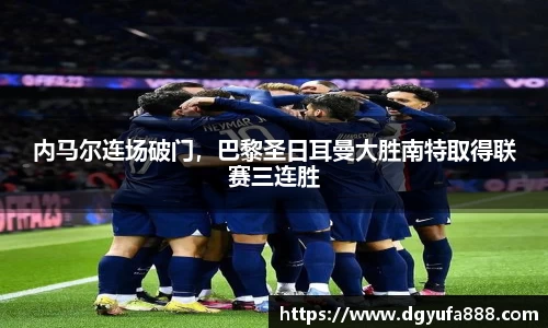 内马尔连场破门，巴黎圣日耳曼大胜南特取得联赛三连胜