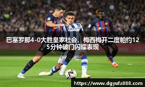 巴塞罗那4-0大胜皇家社会，梅西梅开二度帕约125分钟破门闪耀表现