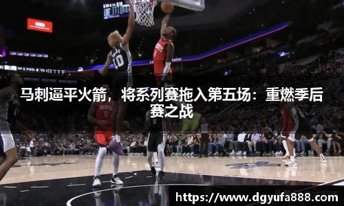 马刺逼平火箭，将系列赛拖入第五场：重燃季后赛之战