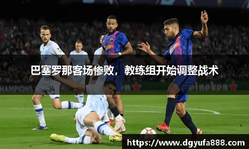 巴塞罗那客场惨败，教练组开始调整战术