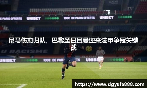 尼马伤愈归队，巴黎圣日耳曼迎来法甲争冠关键战