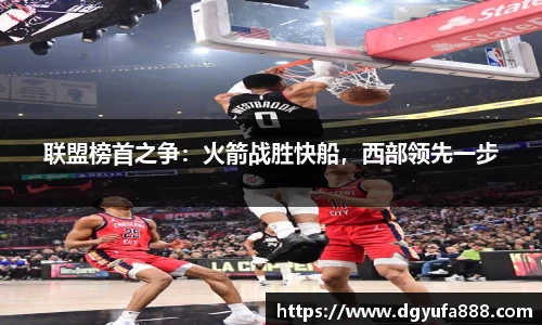联盟榜首之争：火箭战胜快船，西部领先一步