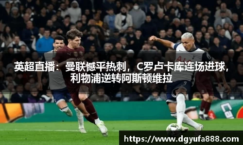 英超直播：曼联憾平热刺，C罗卢卡库连场进球，利物浦逆转阿斯顿维拉