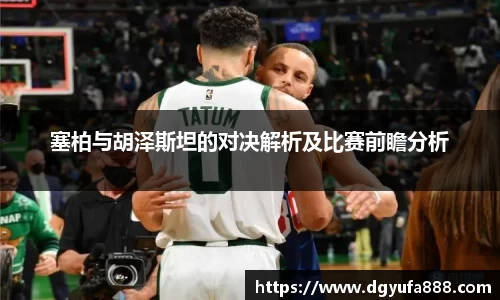 塞柏与胡泽斯坦的对决解析及比赛前瞻分析