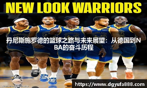 丹尼斯施罗德的篮球之路与未来展望：从德国到NBA的奋斗历程