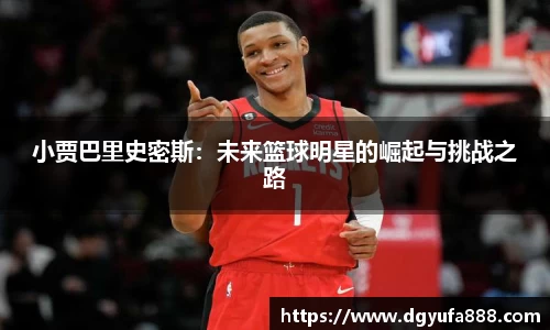 小贾巴里史密斯：未来篮球明星的崛起与挑战之路