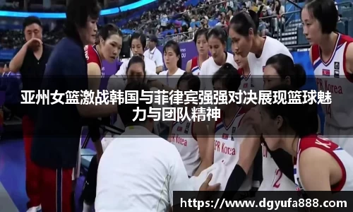 亚州女篮激战韩国与菲律宾强强对决展现篮球魅力与团队精神