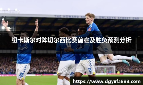 纽卡斯尔对阵切尔西比赛前瞻及胜负预测分析