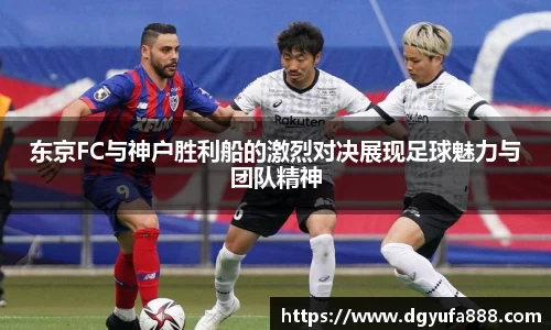 东京FC与神户胜利船的激烈对决展现足球魅力与团队精神