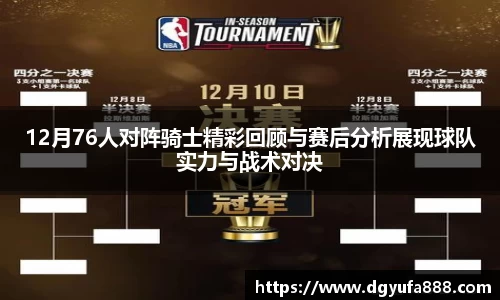 12月76人对阵骑士精彩回顾与赛后分析展现球队实力与战术对决