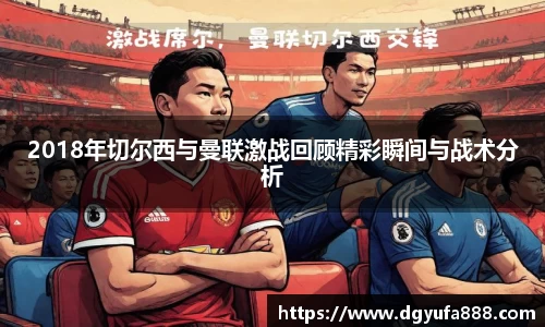 2018年切尔西与曼联激战回顾精彩瞬间与战术分析