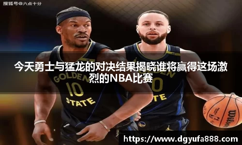 今天勇士与猛龙的对决结果揭晓谁将赢得这场激烈的NBA比赛