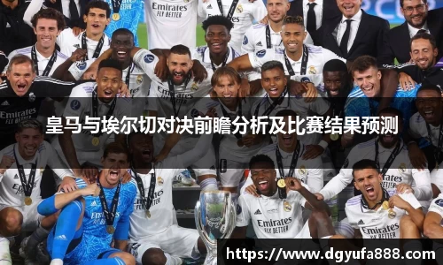 皇马与埃尔切对决前瞻分析及比赛结果预测