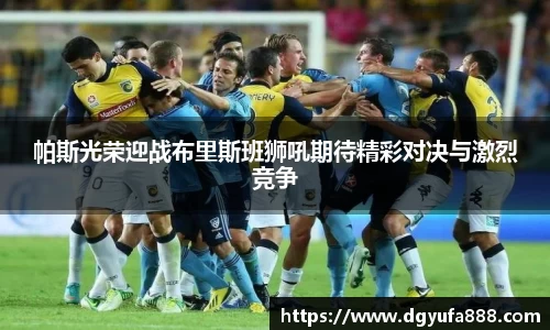帕斯光荣迎战布里斯班狮吼期待精彩对决与激烈竞争