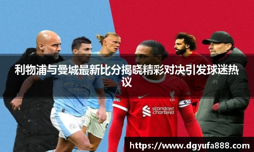 利物浦与曼城最新比分揭晓精彩对决引发球迷热议