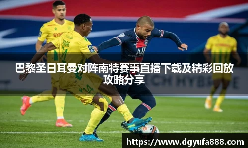 巴黎圣日耳曼对阵南特赛事直播下载及精彩回放攻略分享