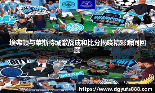 埃弗顿与莱斯特城激战成和比分揭晓精彩瞬间回顾