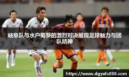 岐阜队与水户蜀葵的激烈对决展现足球魅力与团队精神