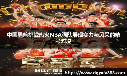 中国男篮挑战热火NBA强队展现实力与风采的精彩对决