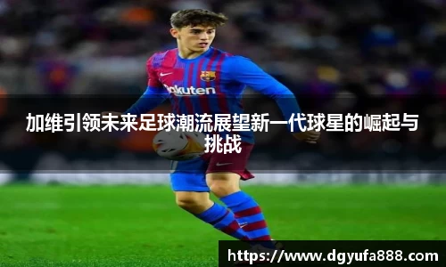 加维引领未来足球潮流展望新一代球星的崛起与挑战
