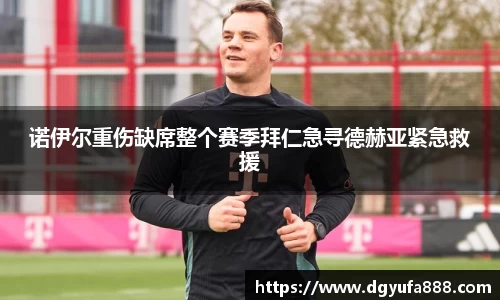 诺伊尔重伤缺席整个赛季拜仁急寻德赫亚紧急救援