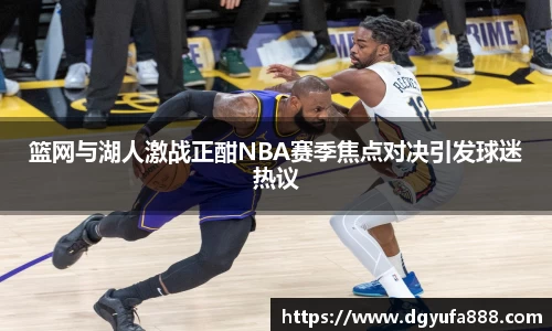 篮网与湖人激战正酣NBA赛季焦点对决引发球迷热议