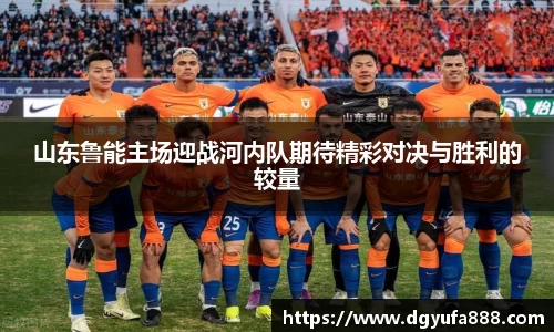 山东鲁能主场迎战河内队期待精彩对决与胜利的较量
