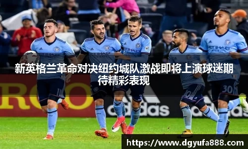 新英格兰革命对决纽约城队激战即将上演球迷期待精彩表现