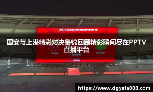 国安与上港精彩对决集锦回顾精彩瞬间尽在PPTV直播平台