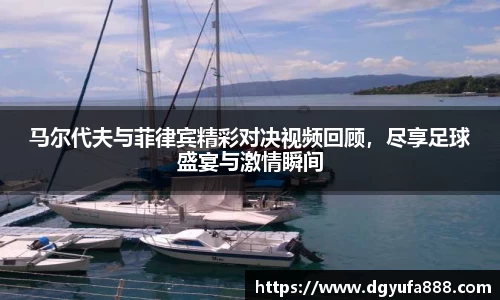 马尔代夫与菲律宾精彩对决视频回顾，尽享足球盛宴与激情瞬间
