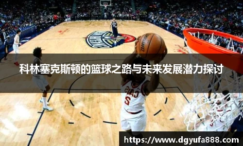科林塞克斯顿的篮球之路与未来发展潜力探讨