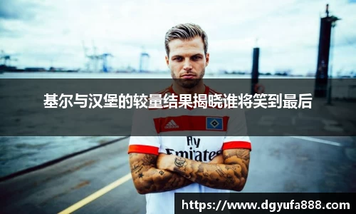 基尔与汉堡的较量结果揭晓谁将笑到最后