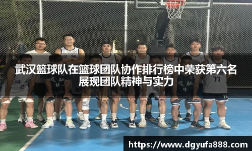 武汉篮球队在篮球团队协作排行榜中荣获第六名展现团队精神与实力