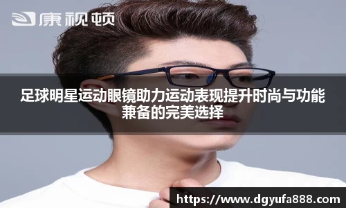 足球明星运动眼镜助力运动表现提升时尚与功能兼备的完美选择
