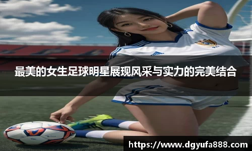 最美的女生足球明星展现风采与实力的完美结合